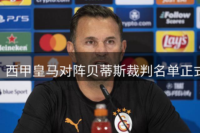 西甲皇马对阵贝蒂斯裁判名单正式出炉